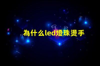 為什么led燈珠燙手 led燈珠溫度高燙手